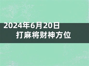 2024年6月20日打麻将财神方位