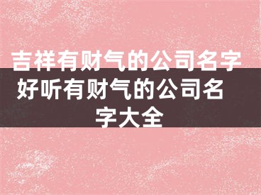 吉祥有财气的公司名字 好听有财气的公司名字大全