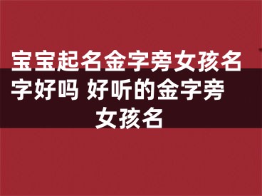 宝宝起名金字旁女孩名字好吗 好听的金字旁女孩名