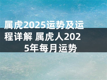 属虎2025运势及运程详解 属虎人2025年每月运势