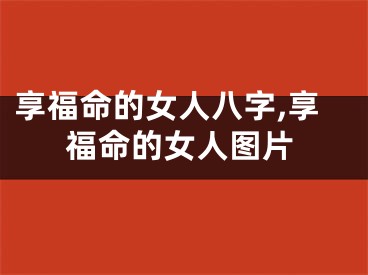 享福命的女人八字,享福命的女人图片