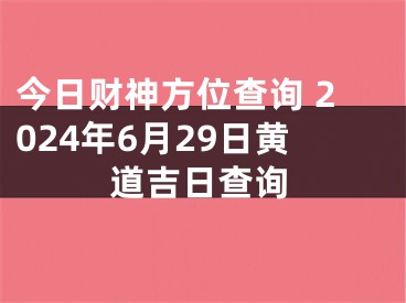 今日财神方位查询 2024年6月29日黄道吉日查询