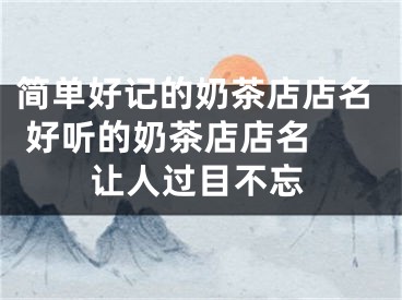 简单好记的奶茶店店名 好听的奶茶店店名 让人过目不忘