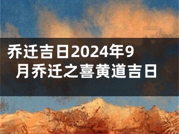 乔迁吉日2024年9月乔迁之喜黄道吉日