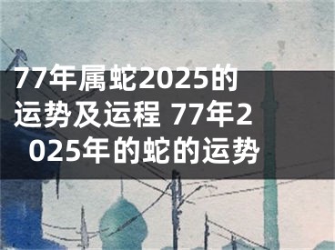 77年属蛇2025的运势及运程 77年2025年的蛇的运势