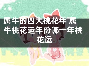 属牛的四大桃花年 属牛桃花运年份哪一年桃花运