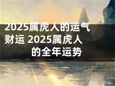2025属虎人的运气财运 2025属虎人的全年运势
