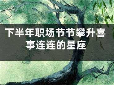 下半年职场节节攀升喜事连连的星座