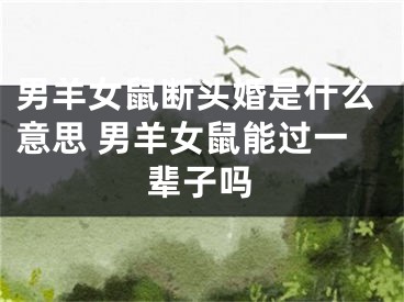 男羊女鼠断头婚是什么意思 男羊女鼠能过一辈子吗