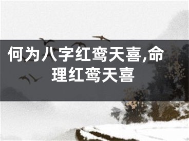 何为八字红鸾天喜,命理红鸾天喜