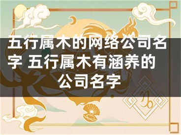 五行属木的网络公司名字 五行属木有涵养的公司名字