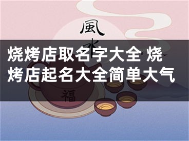 烧烤店取名字大全 烧烤店起名大全简单大气