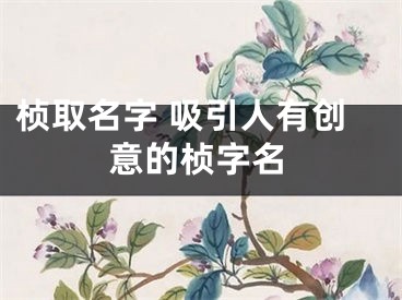 桢取名字 吸引人有创意的桢字名
