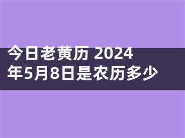 今日老黄历 2024年5月8日是农历多少
