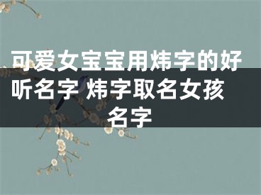 可爱女宝宝用炜字的好听名字 炜字取名女孩名字