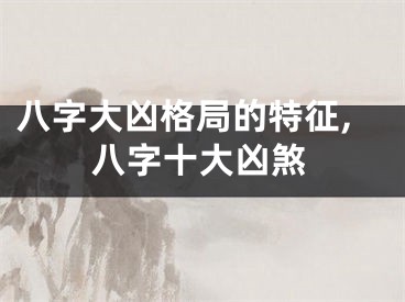 八字大凶格局的特征,八字十大凶煞