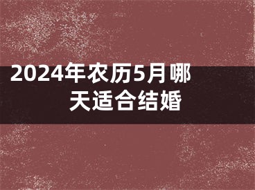 2024年农历5月哪天适合结婚