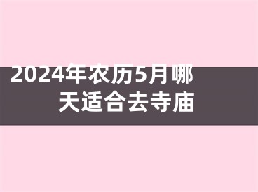 2024年农历5月哪天适合去寺庙