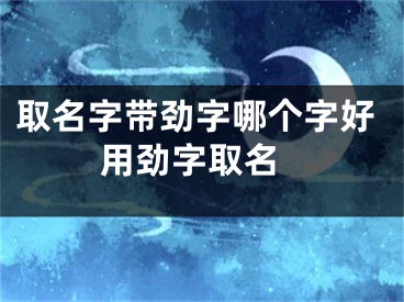 取名字带劲字哪个字好 用劲字取名