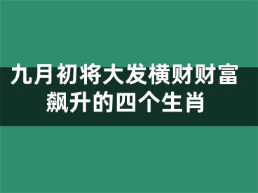 九月初将大发横财财富飙升的四个生肖