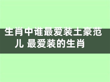 生肖中谁最爱装土豪范儿 最爱装的生肖