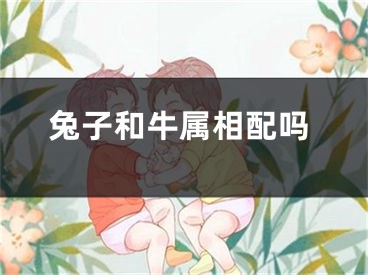 兔子和牛属相配吗