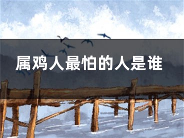 属鸡人最怕的人是谁