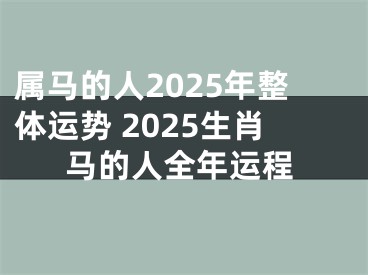 属马的人2025年整体运势 2025生肖马的人全年运程