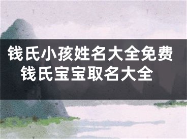 钱氏小孩姓名大全免费 钱氏宝宝取名大全