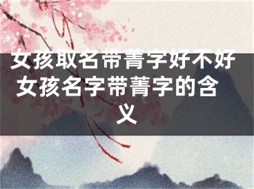 女孩取名带菁字好不好 女孩名字带菁字的含义