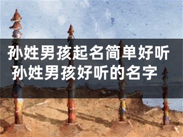 孙姓男孩起名简单好听 孙姓男孩好听的名字