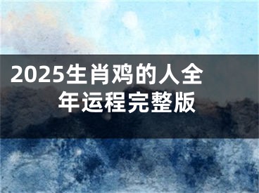 2025生肖鸡的人全年运程完整版