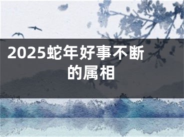 2025蛇年好事不断的属相