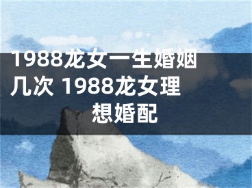 1988龙女一生婚姻几次 1988龙女理想婚配