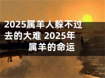 2025属羊人躲不过去的大难