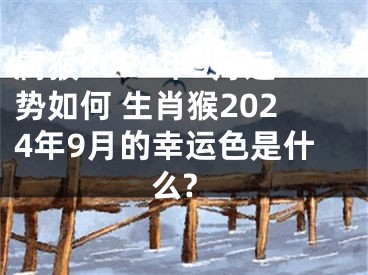属猴2024年9月运势如何 生肖猴2024年9月的幸运色是什么?