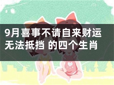 9月喜事不请自来财运无法抵挡 的四个生肖