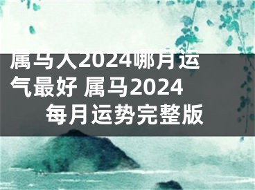 属马人2024哪月运气最好 属马2024每月运势完整版