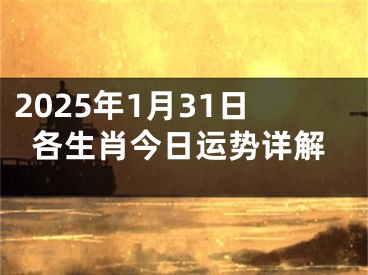2025年1月31日各生肖今日运势详解