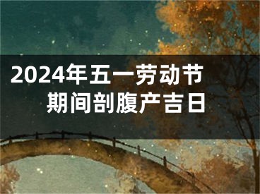 2024年五一劳动节期间剖腹产吉日