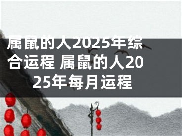 属鼠的人2025年综合运程 属鼠的人2025年每月运程