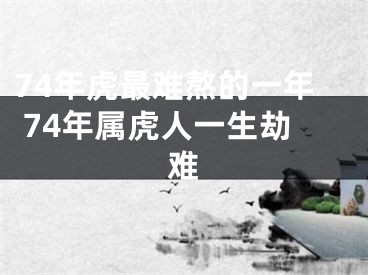 74年虎最难熬的一年 74年属虎人一生劫难