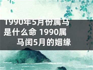 1990年5月份属马是什么命 1990属马闰5月的姻缘
