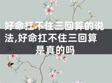 好命扛不住三回算的说法,好命扛不住三回算是真的吗