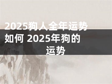 2025狗人全年运势如何 2025年狗的运势