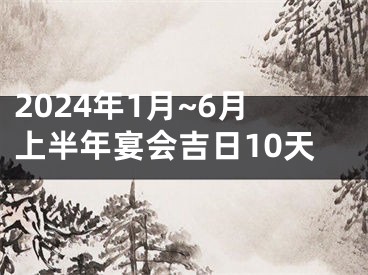 2024年1月~6月上半年宴会吉日10天