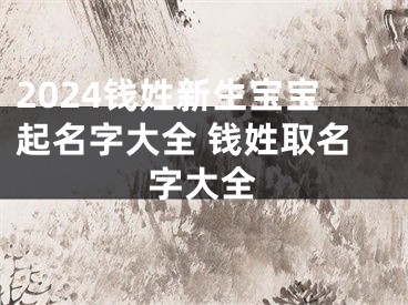 2024钱姓新生宝宝起名字大全 钱姓取名字大全
