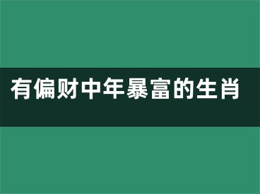 有偏财中年暴富的生肖