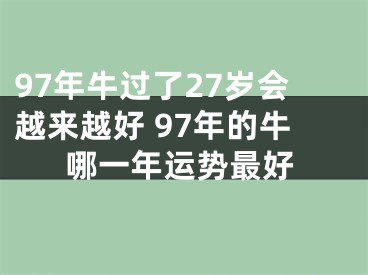 97年牛过了27岁会越来越好 97年的牛哪一年运势最好