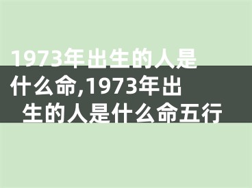 1973年出生的人是什么命,1973年出生的人是什么命五行
